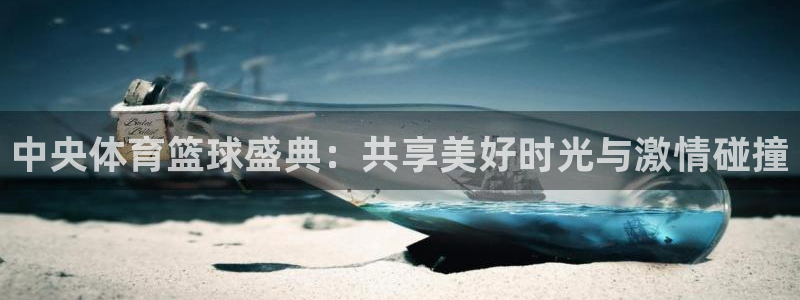 360直播足球直播雨燕相关：中央体育篮球盛典：共享美好时光与激情碰撞